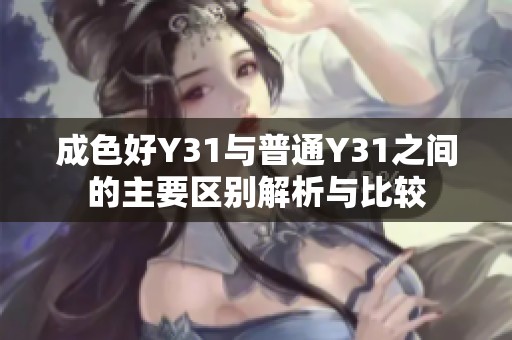 成色好Y31与普通Y31之间的主要区别解析与比较