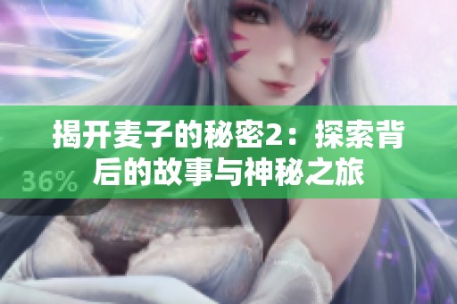 揭开麦子的秘密2：探索背后的故事与神秘之旅