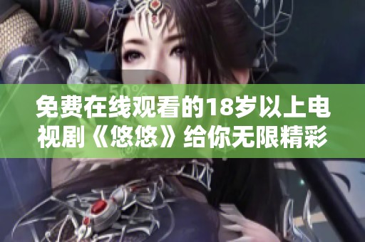 免费在线观看的18岁以上电视剧《悠悠》给你无限精彩体验