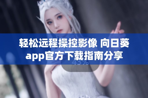 轻松远程操控影像 向日葵app官方下载指南分享