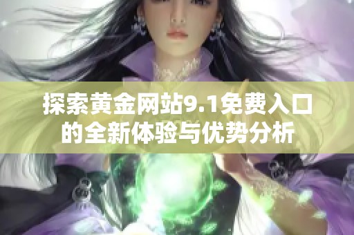 探索黄金网站9.1免费入口的全新体验与优势分析