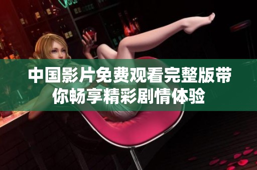 中国影片免费观看完整版带你畅享精彩剧情体验