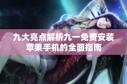 九大亮点解析九一免费安装苹果手机的全面指南
