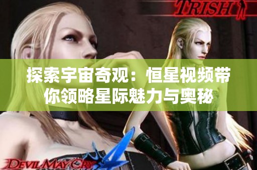 探索宇宙奇观：恒星视频带你领略星际魅力与奥秘