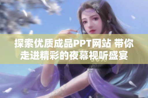 探索优质成品PPT网站 带你走进精彩的夜幕视听盛宴