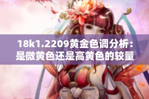 18k1.2209黄金色调分析：是微黄色还是高黄色的较量与辨别
