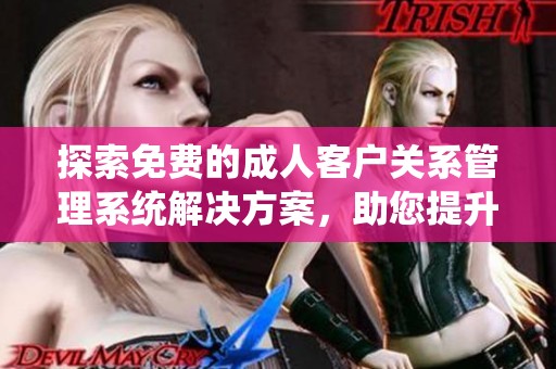 探索免费的成人客户关系管理系统解决方案，助您提升业务效率