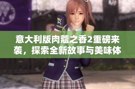 意大利版肉蔻之香2重磅来袭，探索全新故事与美味体验