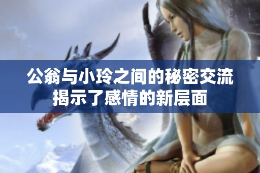 公翁与小玲之间的秘密交流揭示了感情的新层面