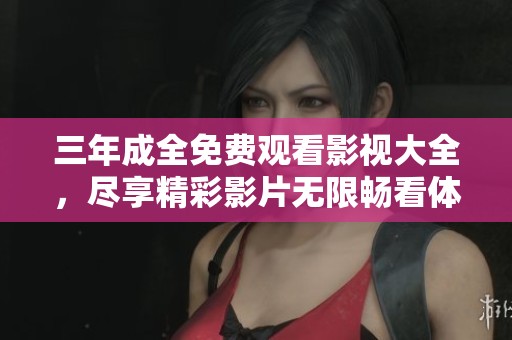 三年成全免费观看影视大全，尽享精彩影片无限畅看体验