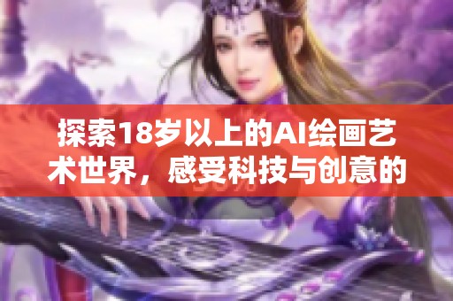 探索18岁以上的AI绘画艺术世界，感受科技与创意的完美结合