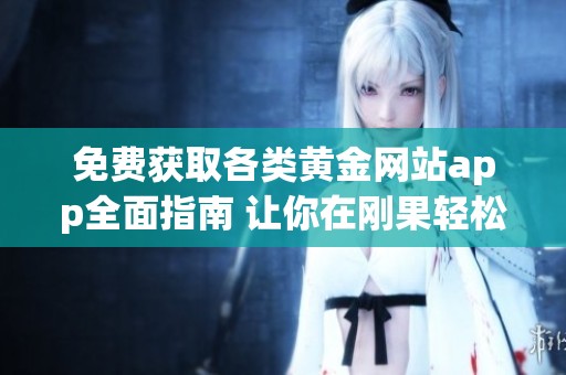 免费获取各类黄金网站app全面指南 让你在刚果轻松使用