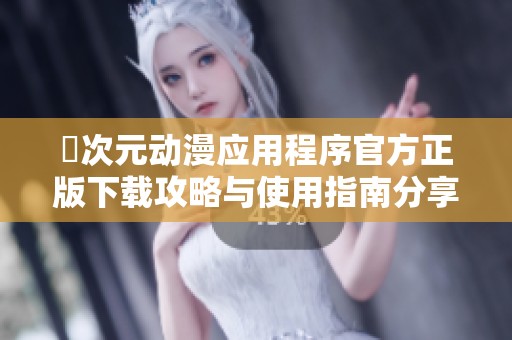 囧次元动漫应用程序官方正版下载攻略与使用指南分享