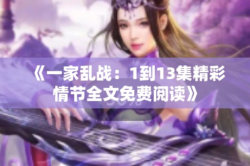《一家乱战：1到13集精彩情节全文免费阅读》