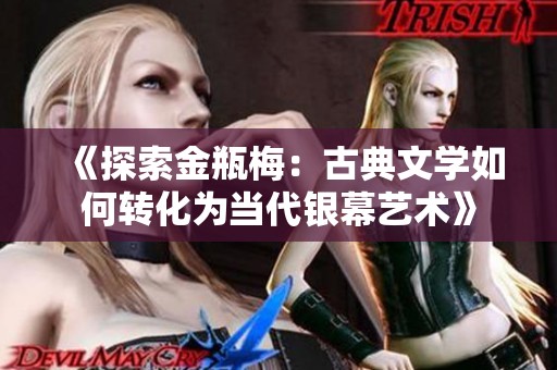 《探索金瓶梅：古典文学如何转化为当代银幕艺术》