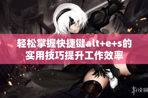 轻松掌握快捷键alt+e+s的实用技巧提升工作效率
