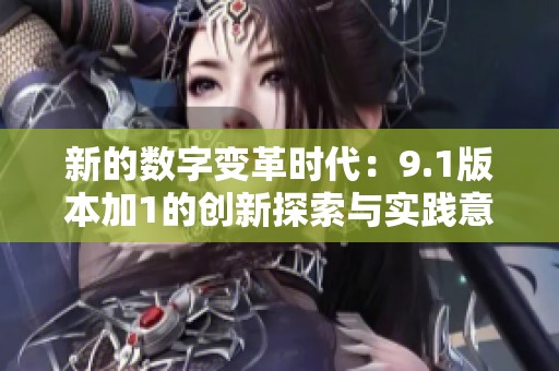新的数字变革时代：9.1版本加1的创新探索与实践意义