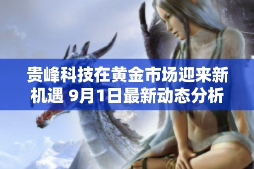 贵峰科技在黄金市场迎来新机遇 9月1日最新动态分析