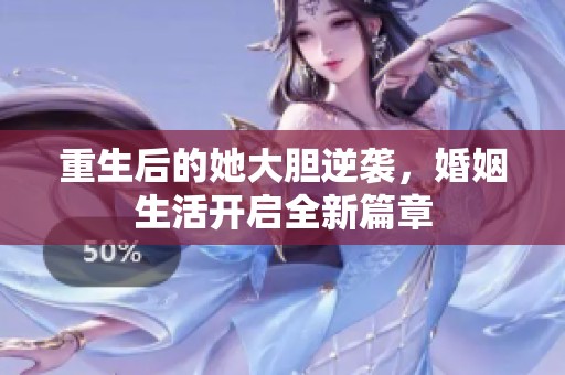 重生后的她大胆逆袭，婚姻生活开启全新篇章