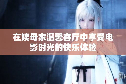在姨母家温馨客厅中享受电影时光的快乐体验