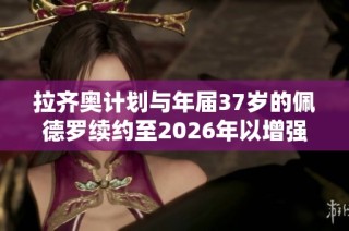 拉齐奥计划与年届37岁的佩德罗续约至2026年以增强球队实力