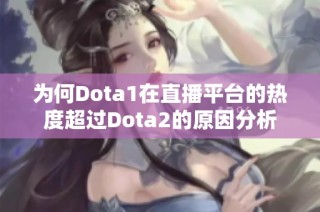 为何Dota1在直播平台的热度超过Dota2的原因分析