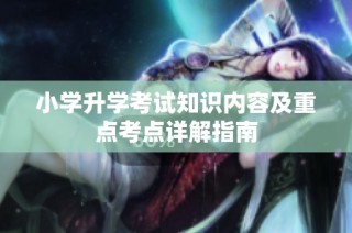 小学升学考试知识内容及重点考点详解指南
