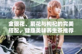 金银花、菊花与枸杞的完美搭配，健康美味养生茶推荐