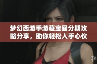 梦幻西游手游藏宝阁分期攻略分享，助你轻松入手心仪道具和装备