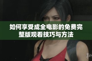 如何享受成全电影的免费完整版观看技巧与方法