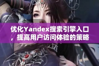 优化Yandex搜索引擎入口，提高用户访问体验的策略与方法