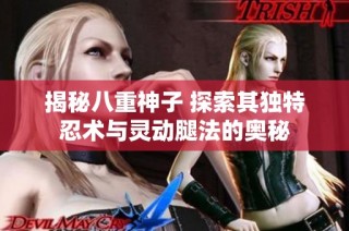 揭秘八重神子 探索其独特忍术与灵动腿法的奥秘