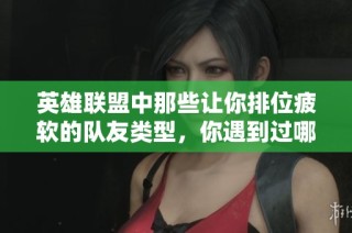 英雄联盟中那些让你排位疲软的队友类型，你遇到过哪些情况吗