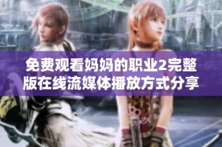 免费观看妈妈的职业2完整版在线流媒体播放方式分享
