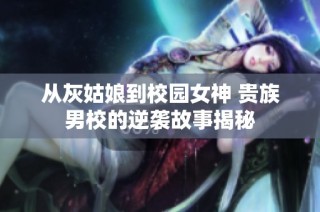从灰姑娘到校园女神 贵族男校的逆袭故事揭秘