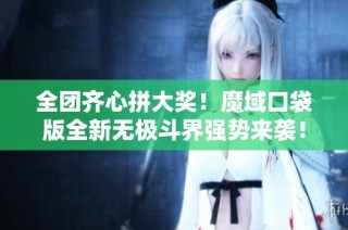 全团齐心拼大奖！魔域口袋版全新无极斗界强势来袭！