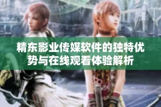 精东影业传媒软件的独特优势与在线观看体验解析