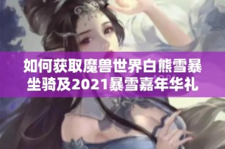 如何获取魔兽世界白熊雪暴坐骑及2021暴雪嘉年华礼包的具体领取方法