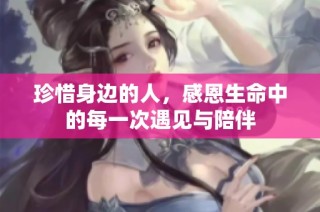 珍惜身边的人，感恩生命中的每一次遇见与陪伴