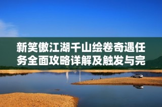 新笑傲江湖千山绘卷奇遇任务全面攻略详解及触发与完成技巧分享