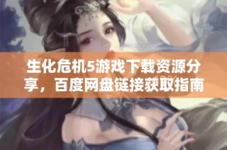 生化危机5游戏下载资源分享，百度网盘链接获取指南