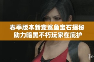 春季版本新宠鲨鱼宝石揭秘 助力暗黑不朽玩家在庇护之地中征战无畏