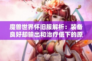 魔兽世界怀旧服解析：装备良好却输出和治疗低下的原因与解决策略讨论