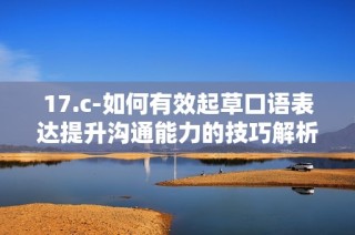 17.c-如何有效起草口语表达提升沟通能力的技巧解析