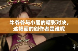 牛爷爷与小丽的精彩对决，这幅画的创作者是谁呢