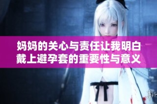 妈妈的关心与责任让我明白戴上避孕套的重要性与意义