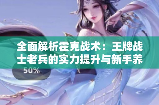 全面解析霍克战术：王牌战士老兵的实力提升与新手养成指南