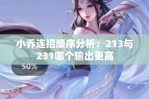 小乔连招顺序分析:213与231哪个输出更高 小乔连招顺序分析:213与231哪个输出更高