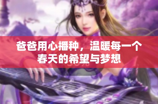 爸爸用心播种，温暖每一个春天的希望与梦想