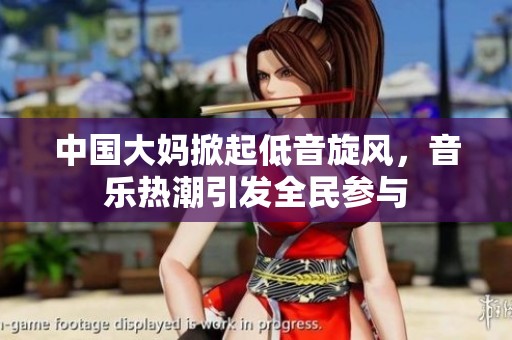 中国大妈掀起低音旋风，音乐热潮引发全民参与